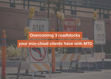Overcoming 3 roadblocks your non-cloud clients have with MTD