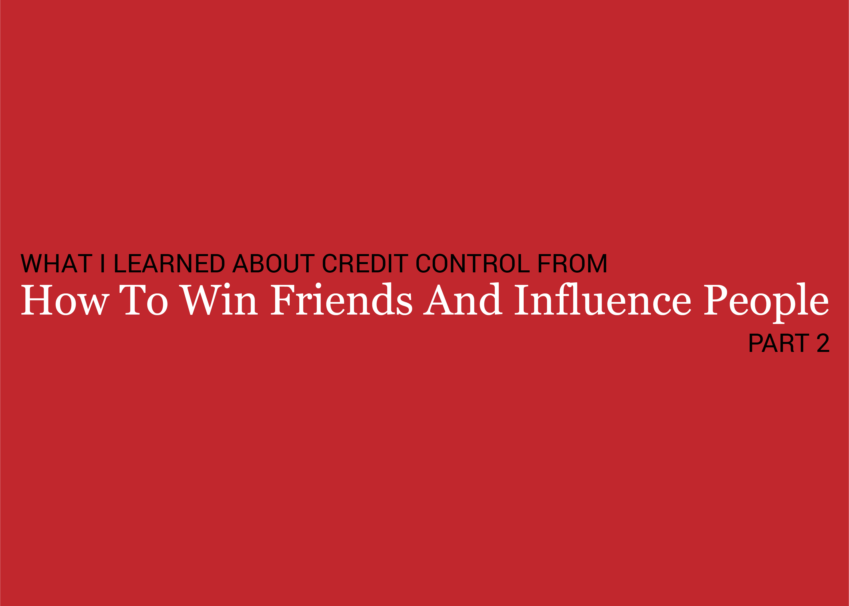 What I Learned About Credit Control From: How To Win Friends & Influence People (Part 2)